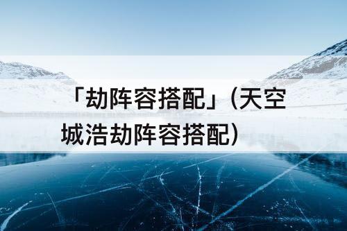 「劫阵容搭配」(天空城浩劫阵容搭配)