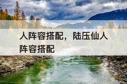 人阵容搭配，陆压仙人阵容搭配