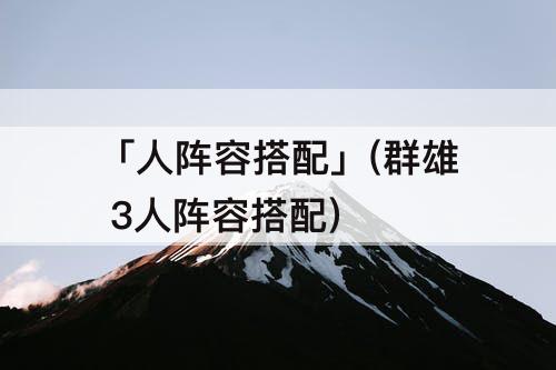 「人阵容搭配」(群雄 3人阵容搭配)