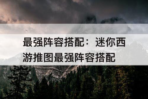 最强阵容搭配：迷你西游推图最强阵容搭配