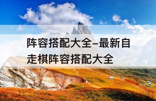 阵容搭配大全-最新自走棋阵容搭配大全