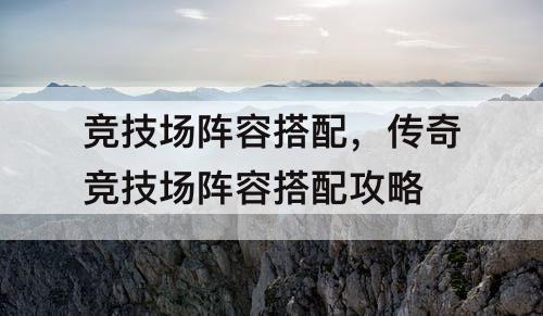 竞技场阵容搭配，传奇竞技场阵容搭配攻略