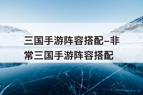 三国手游阵容搭配-非常三国手游阵容搭配