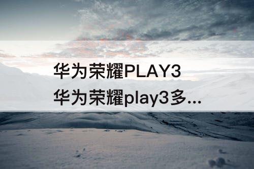华为荣耀PLAY3 华为荣耀play3多大