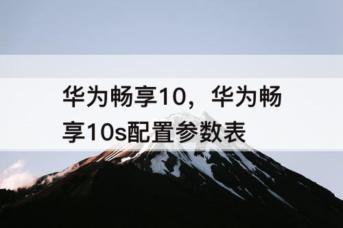 华为畅享10，华为畅享10s配置参数表