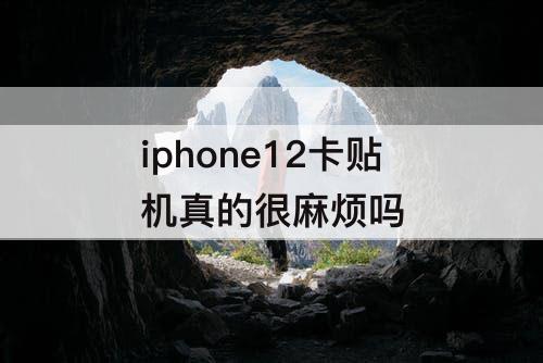 iphone12卡贴机真的很麻烦吗