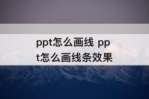 ppt怎么画线 ppt怎么画线条效果