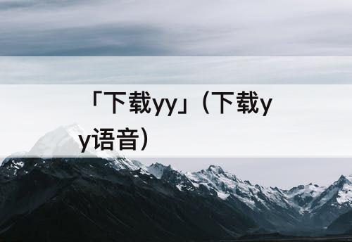 「下载yy」(下载yy语音)