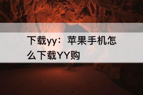 下载yy：苹果手机怎么下载YY购