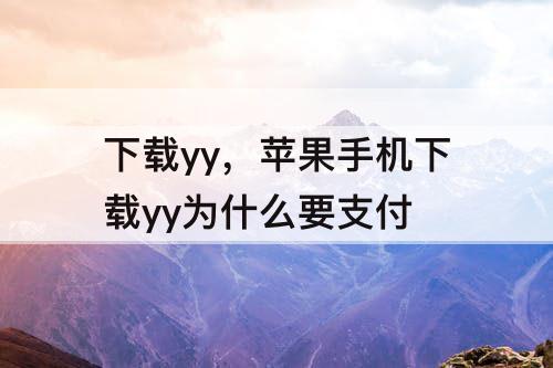 下载yy，苹果手机下载yy为什么要支付