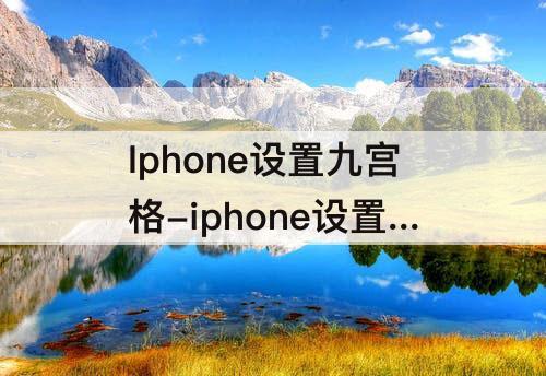 Iphone设置九宫格-iphone设置九宫格照片