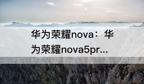 华为荣耀nova：华为荣耀nova5pro换屏