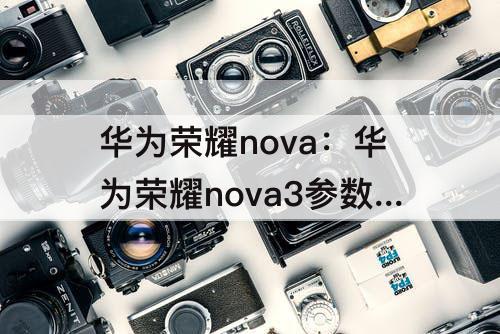 华为荣耀nova：华为荣耀nova3参数配置