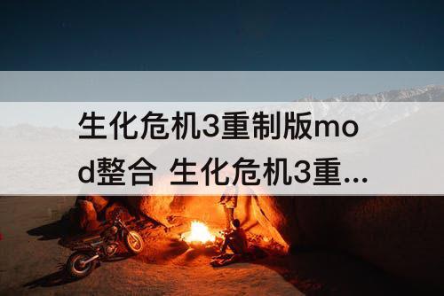 生化危机3重制版mod整合 生化危机3重制版mod整合工具添加的MOD在哪里