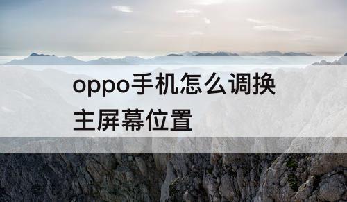 oppo手机怎么调换主屏幕位置
