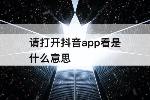 请打开抖音app看是什么意思